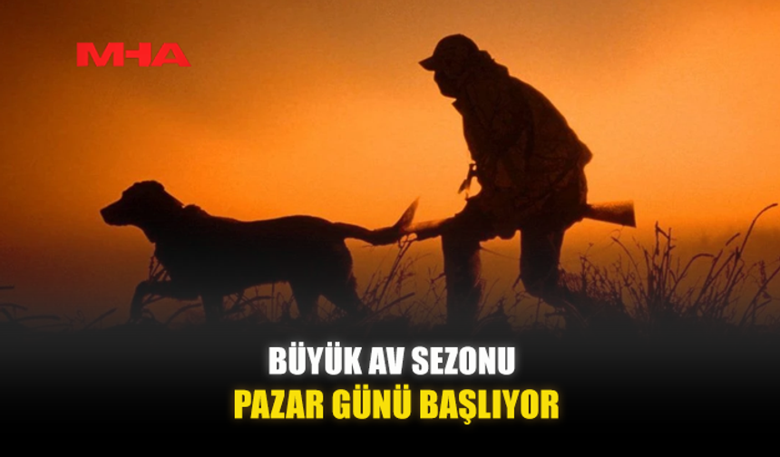 BÜYÜK AV SEZONU PAZAR GÜNÜ BAŞLIYOR...