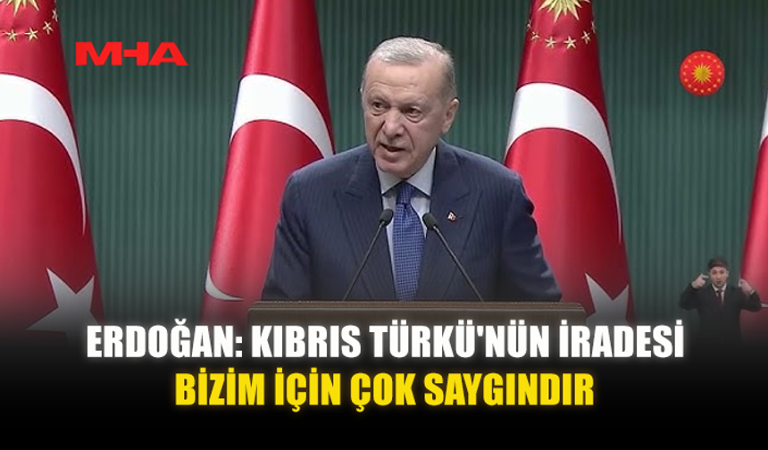 ERDOĞAN: KIBRIS TÜRKÜ'NÜN İRADESİ BİZİM İÇİN ÇOK SAYGINDIR