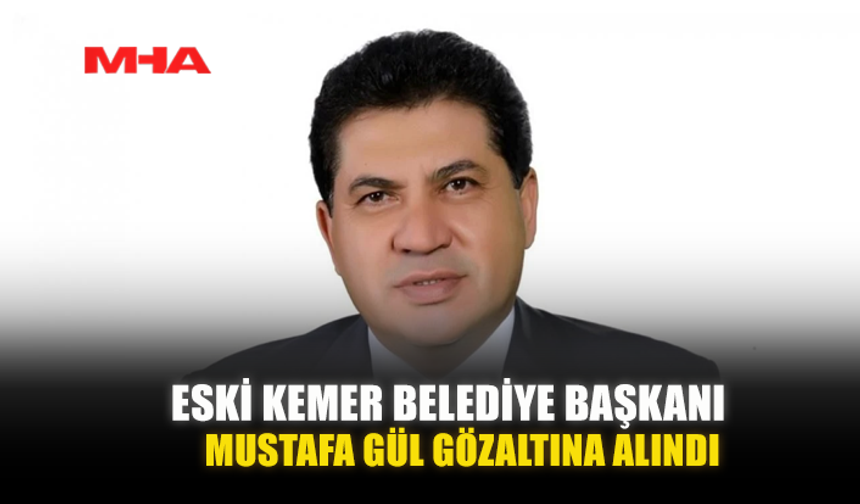 ESKİ KEMER BELEDİYE BAŞKANI MUSTAFA GÜL GÖZALTINA ALINDI