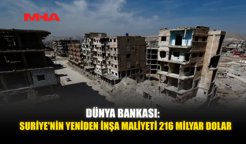 DÜNYA BANKASI: SURİYE'NİN YENİDEN İNŞA MALİYETİ 216 MİLYAR DOLAR
