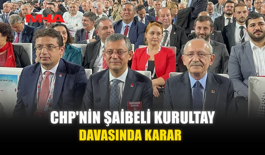 CHP'NİN ŞAİBELİ KURULTAY DAVASINDA KARAR
