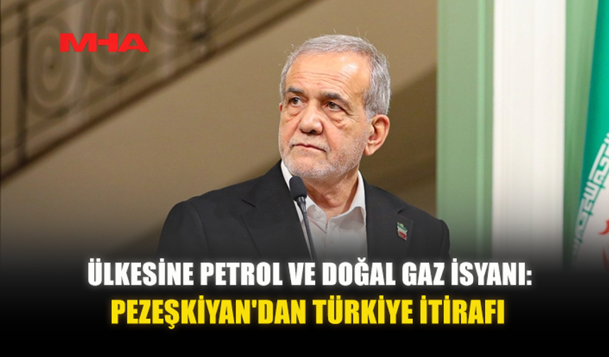 ÜLKESİNE PETROL VE DOĞAL GAZ İSYANI: PEZEŞKİYAN'DAN TÜRKİYE İTİRAFI