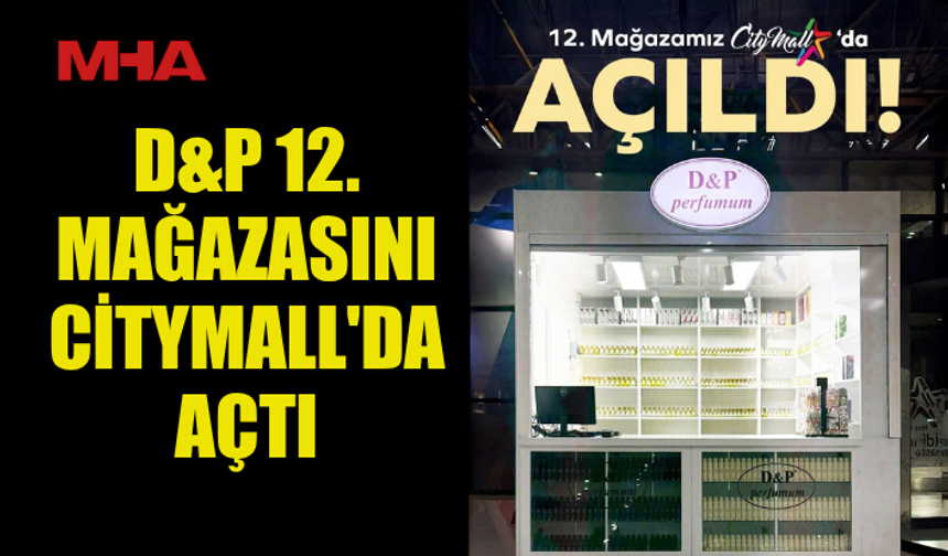 D&P 12. MAĞAZASINI CİTYMALL'DA AÇTI