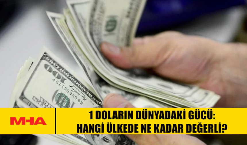 1 DOLARIN DÜNYADAKİ GÜCÜ: HANGİ ÜLKEDE NE KADAR DEĞERLİ?
