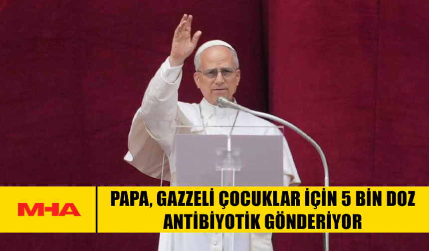 PAPA, GAZZELİ ÇOCUKLAR İÇİN 5 BİN DOZ ANTİBİYOTİK GÖNDERİYOR