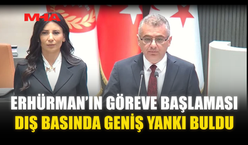 ERHÜRMAN’IN GÖREVE BAŞLAMASI DIŞ BASINDA GENİŞ YANKI BULDU