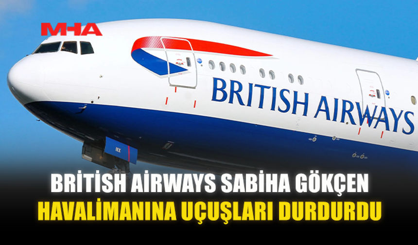 BRİTİSH AİRWAYS SABİHA GÖKÇEN HAVALİMANINA UÇUŞLARI DURDURDU