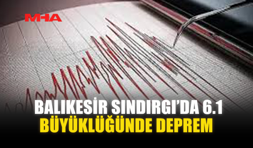 BALIKESİR SINDIRGI’DA 6.1 BÜYÜKLÜĞÜNDE DEPREM