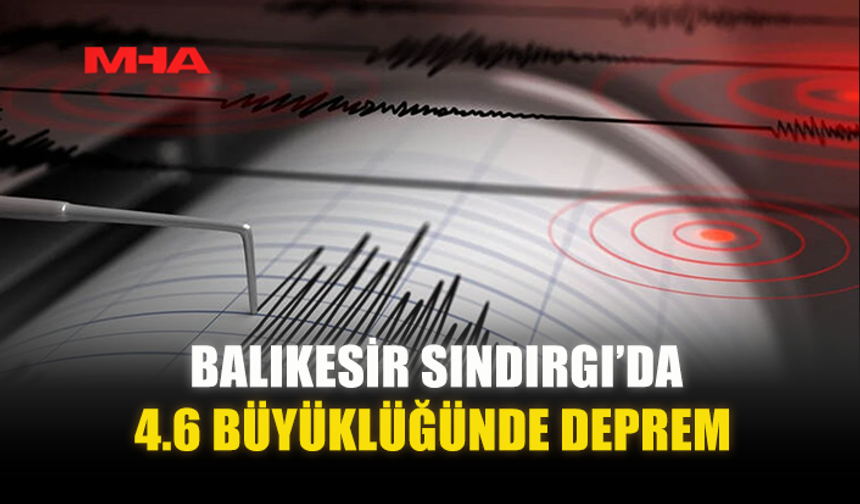 BALIKESİR SINDIRGI’DA 4.6 BÜYÜKLÜĞÜNDE DEPREM