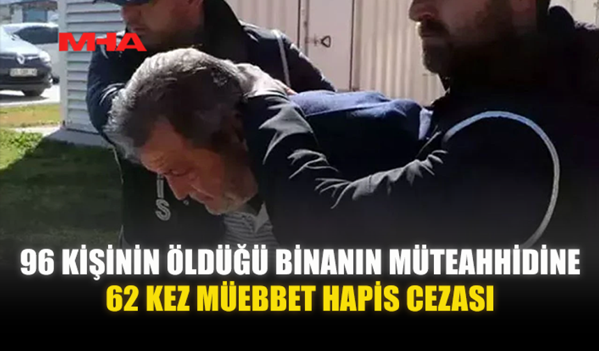 96 KİŞİNİN ÖLÜMÜNE NEDEN OLAN MÜTEAHHİDE REKOR CEZA