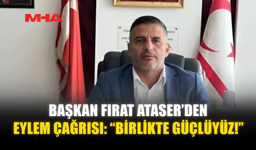 BAŞKAN FIRAT ATASER’DEN EYLEM ÇAĞRISI: “BİRLİKTE GÜÇLÜYÜZ!”