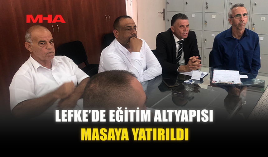 LEFKE’DE EĞİTİM ALTYAPISI MASAYA YATIRILDI