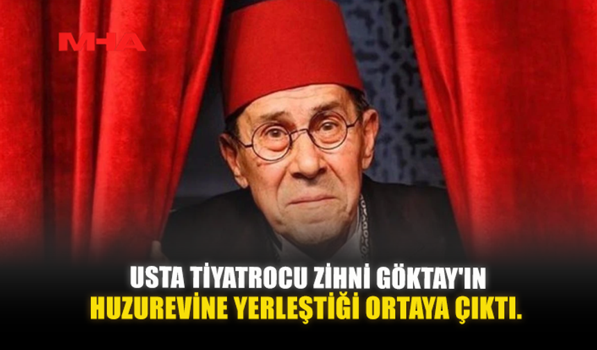 USTA TİYATROCU ZİHNİ GÖKTAY'IN HUZUREVİNE YERLEŞTİĞİ ORTAYA ÇIKTI.