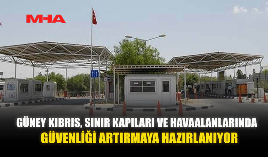 GÜNEY KIBRIS, SINIR KAPILARI VE HAVAALANLARINDA GÜVENLİĞİ ARTIRMAYA HAZIRLANIYOR