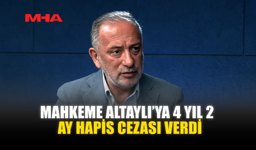 MAHKEME ALTAYLI’YA 4 YIL 2 AY HAPİS CEZASI VERDİ