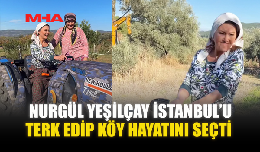 NURGÜL YEŞİLÇAY İSTANBUL’U TERK EDİP KÖY HAYATINI SEÇTİ