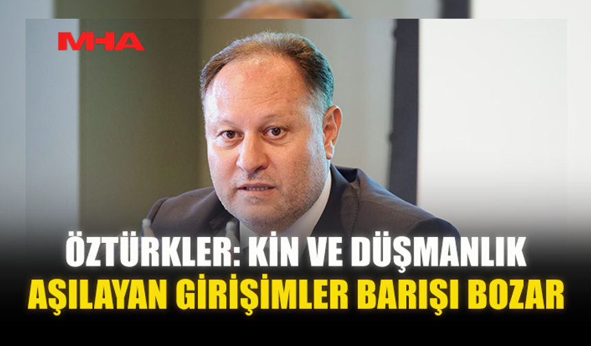 ÖZTÜRKLER: KİN VE DÜŞMANLIK AŞILAYAN GİRİŞİMLER BARIŞI BOZAR