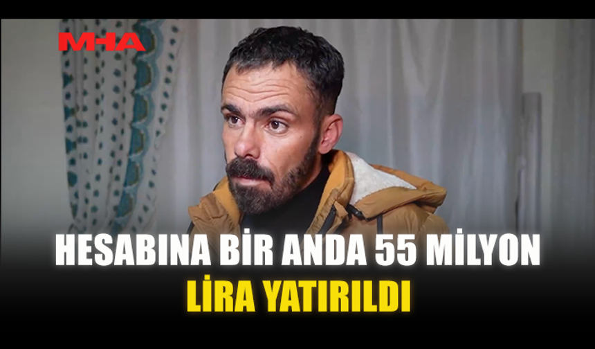 HESABINA BİR ANDA 55 MİLYON LİRA YATIRILDI