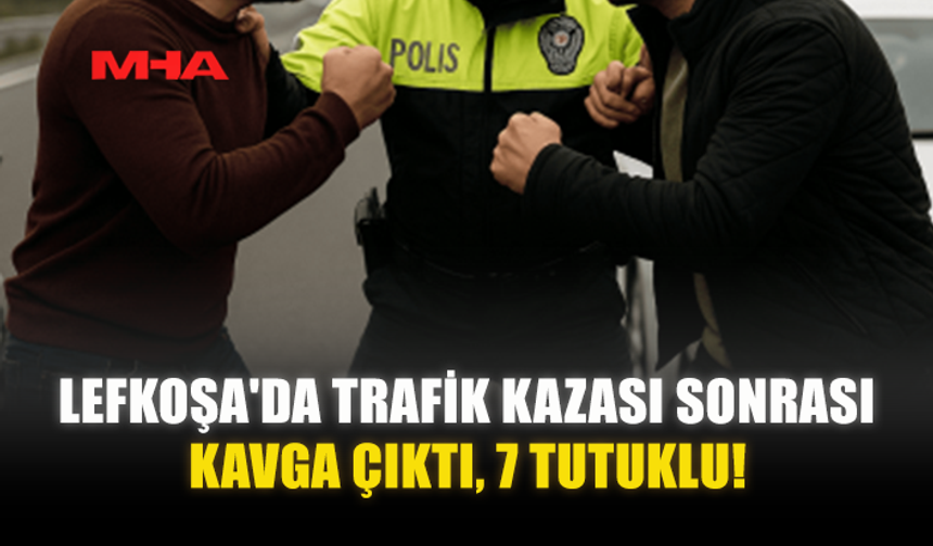 LEFKOŞA'DA TRAFİK KAZASI SONRASI KAVGA ÇIKTI, 7 TUTUKLU!