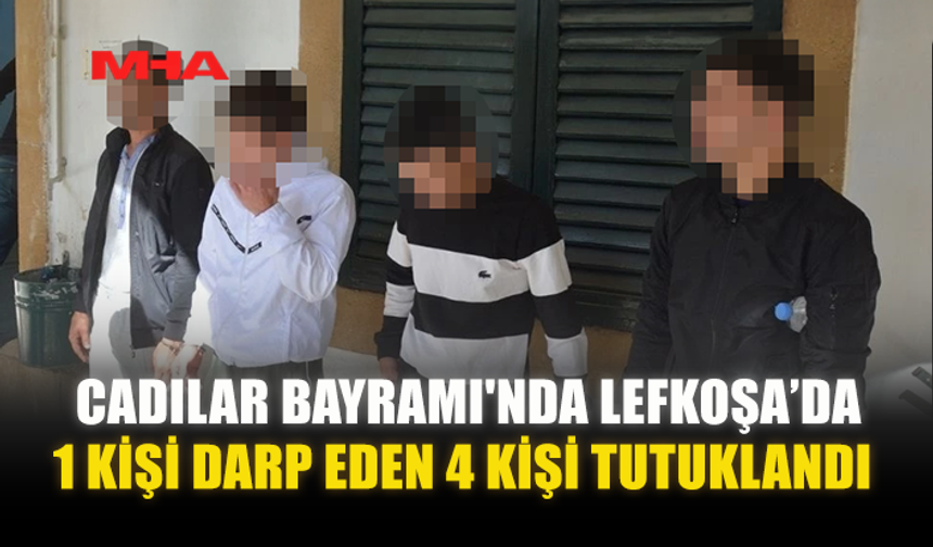 CADILAR BAYRAMI'NDA LEFKOŞA’DA 1 KİŞİ DARP EDEN 4 KİŞİ TUTUKLANDI