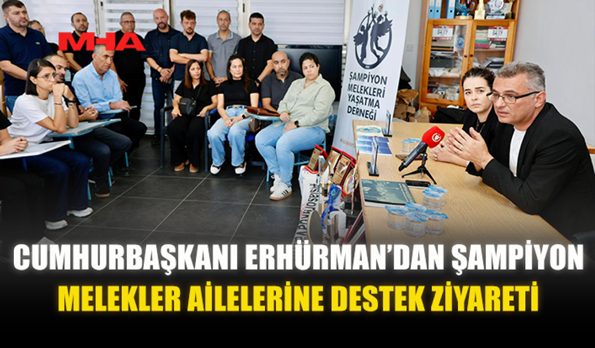 CUMHURBAŞKANI ERHÜRMAN’DAN ŞAMPİYON MELEKLER AİLELERİNE DESTEK ZİYARETİ