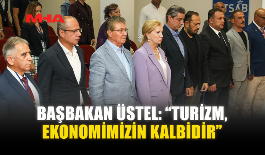 BAŞBAKAN ÜSTEL: “TURİZM, EKONOMİMİZİN KALBİDİR”