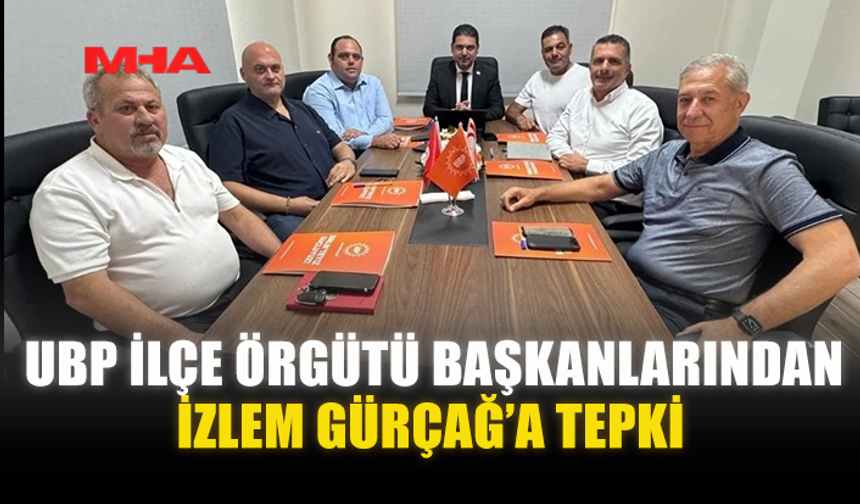UBP İLÇE ÖRGÜTÜ BAŞKANLARINDAN İZLEM GÜRÇAĞ’A TEPKİ
