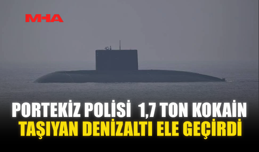 PORTEKİZ POLİSİ  1,7 TON KOKAİN TAŞIYAN DENİZALTI ELE GEÇİRDİ