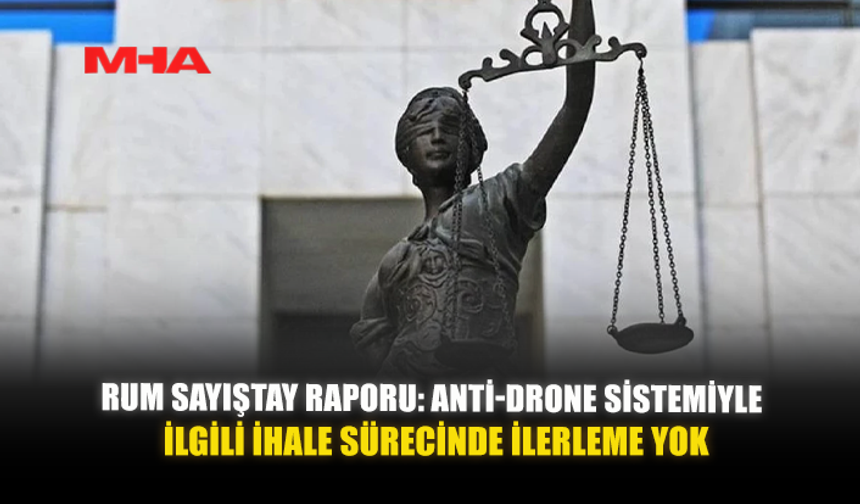 RUM SAYIŞTAY RAPORU: ANTI-DRONE SİSTEMİYLE İLGİLİ İHALE SÜRECİNDE İLERLEME YOK