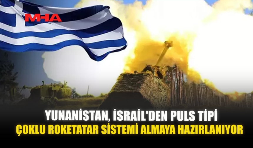 YUNANİSTAN, İSRAİL'DEN PULS TİPİ ÇOKLU ROKETATAR SİSTEMİ ALMAYA HAZIRLANIYOR