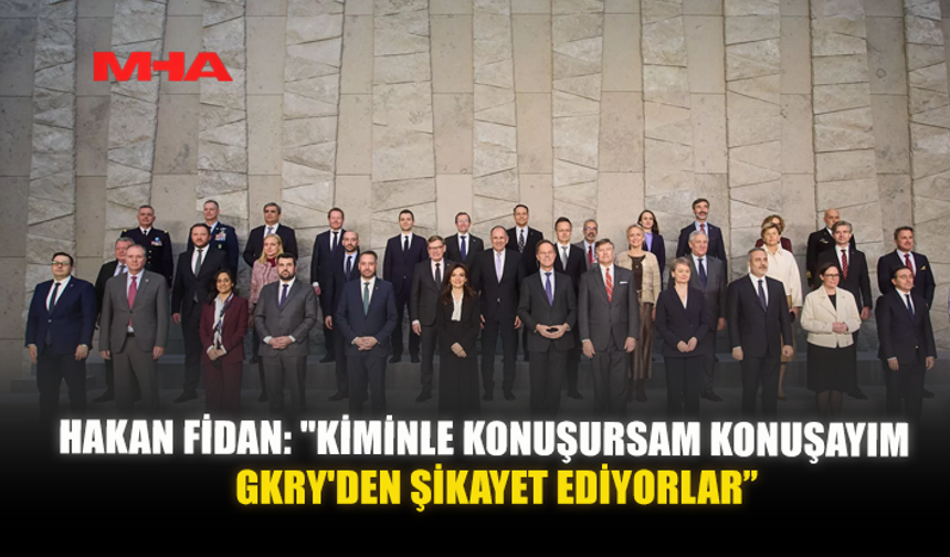 HAKAN FİDAN: "KİMİNLE KONUŞURSAM KONUŞAYIM GKRY'DEN ŞİKAYET EDİYORLAR"