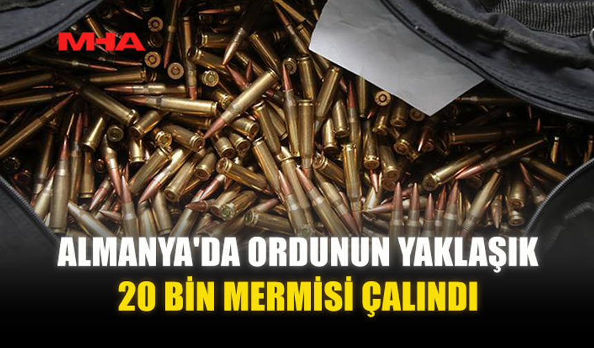 ALMANYA'DA ORDUNUN YAKLAŞIK 20 BİN MERMİSİ ÇALINDI