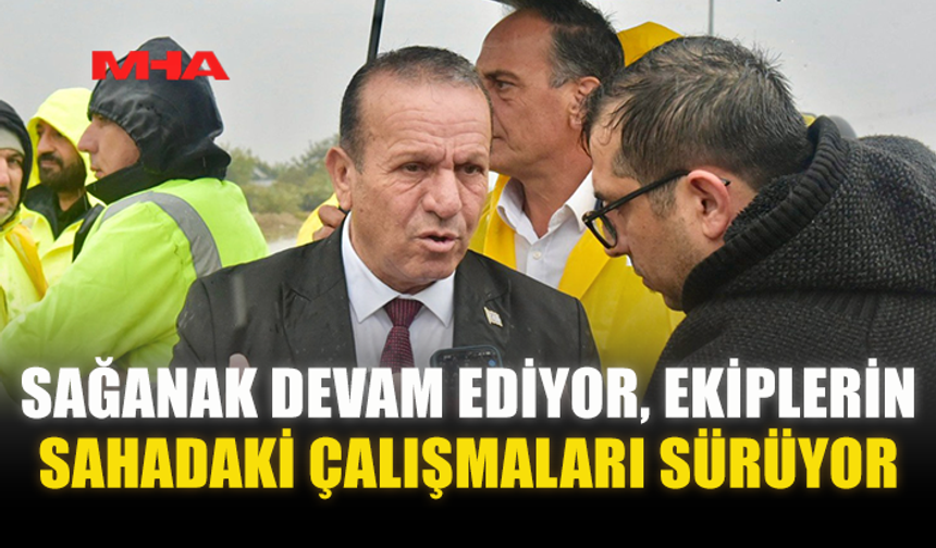 SAĞANAK DEVAM EDİYOR, EKİPLERİN SAHADAKİ ÇALIŞMALARI SÜRÜYOR