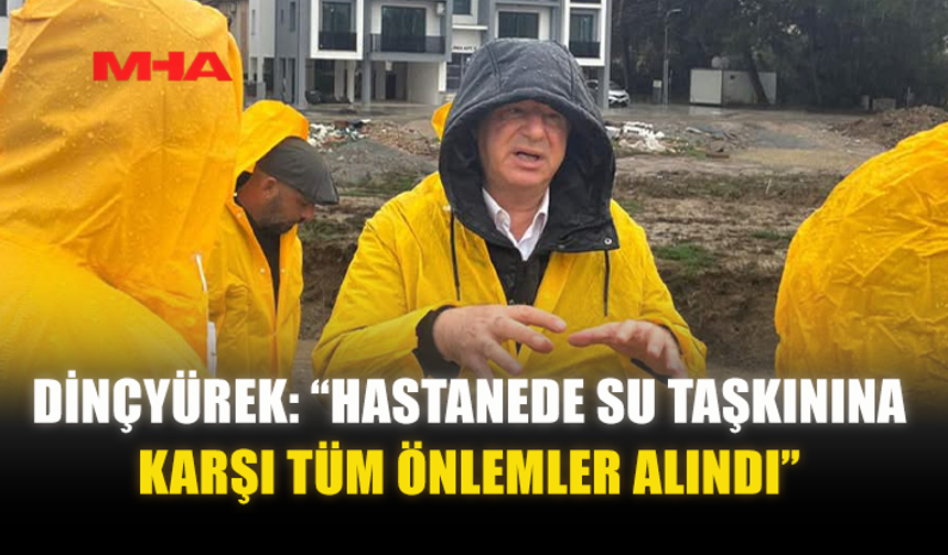 DİNÇYÜREK: “HASTANEDE SU TAŞKININA KARŞI TÜM ÖNLEMLER ALINDI”