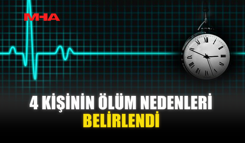 4 KİŞİNİN ÖLÜM NEDENLERİ BELİRLENDİ