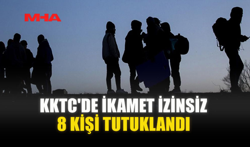 KKTC'DE İKAMET İZİNSİZ 8 KİŞİ TUTUKLANDI