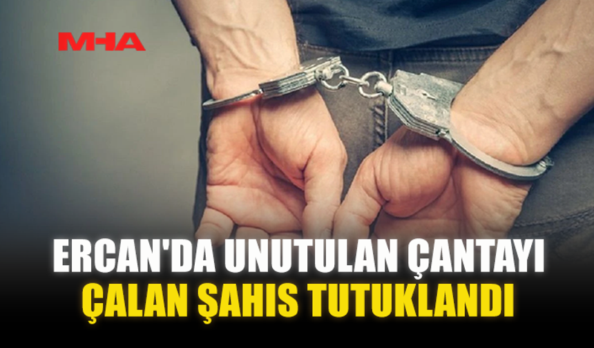 ERCAN'DA UNUTULAN ÇANTAYI ÇALAN ŞAHIS TUTUKLANDI
