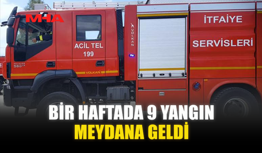 BİR HAFTADA 9 YANGIN MEYDANA GELDİ