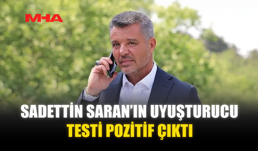 SADETTİN SARAN’IN UY*ŞTURUCU TESTİ POZİTİF ÇIKTI