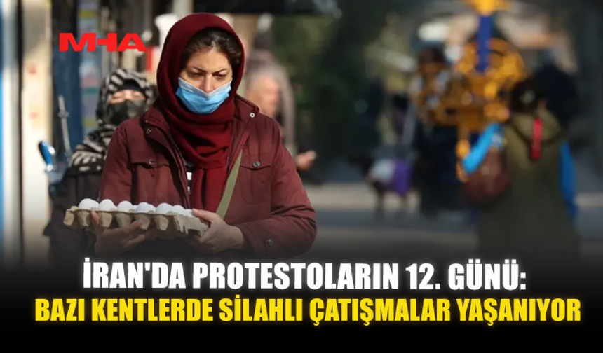 İRAN'DA PROTESTOLARIN 12. GÜNÜ: BAZI KENTLERDE SİLAHLI ÇATIŞMALAR YAŞANIYOR