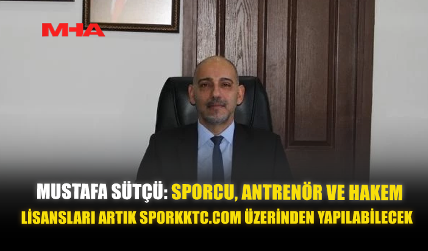 MUSTAFA SÜTÇÜ: SPORCU, ANTRENÖR VE HAKEM LİSANSLARI ARTIK SPORKKTC.COM ÜZERİNDEN YAPILABİLECEK