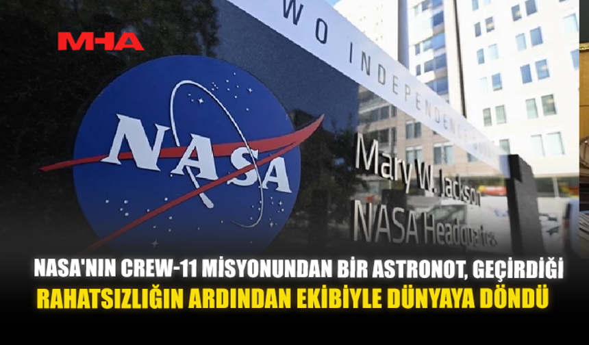 NASA'NIN CREW-11 MİSYONUNDAN BİR ASTRONOT, GEÇİRDİĞİ RAHATSIZLIĞIN ARDINDAN EKİBİYLE DÜNYAYA DÖNDÜ