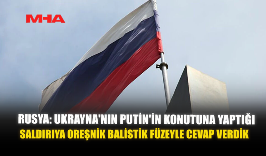 RUSYA: UKRAYNA'NIN PUTİN'İN KONUTUNA YAPTIĞI SALDIRIYA OREŞNİK BALİSTİK FÜZEYLE CEVAP VERDİK