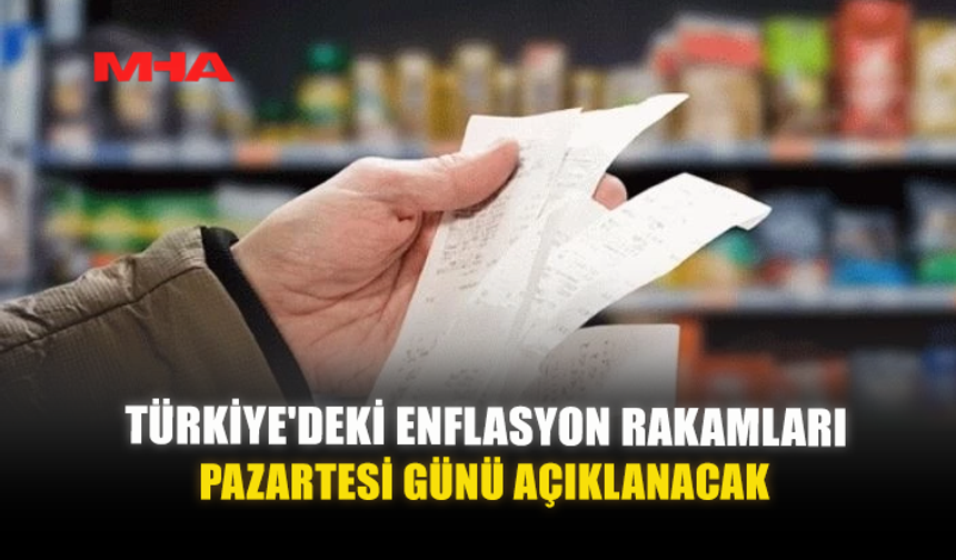 TÜRKİYE'DEKİ ENFLASYON RAKAMLARI PAZARTESİ GÜNÜ AÇIKLANACAK