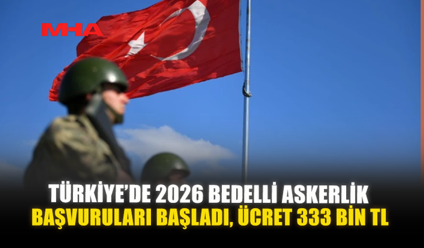 TÜRKİYE’DE 2026 BEDELLİ ASKERLİK BAŞVURULARI BAŞLADI, ÜCRET 333 BİN TL