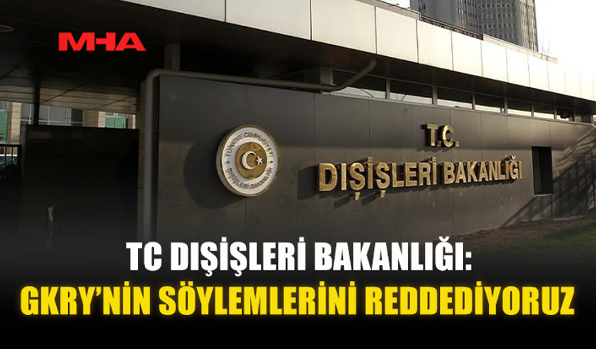 TÜRKİYE CUMHURİYETİ DIŞİŞLERİ BAKANLIĞI: GKRY’NİN SÖYLEMLERİNİ REDDEDİYORUZ