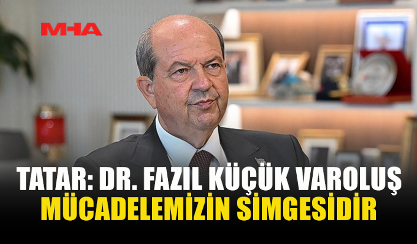 TATAR: DR. FAZIL KÜÇÜK VAROLUŞ MÜCADELEMİZİN SİMGESİDİR