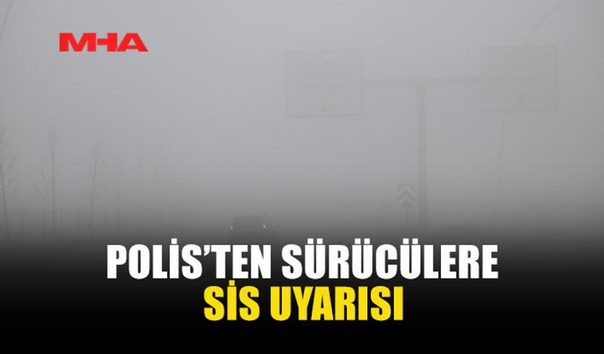 POLİS’TEN SÜRÜCÜLERE SİS UYARISI