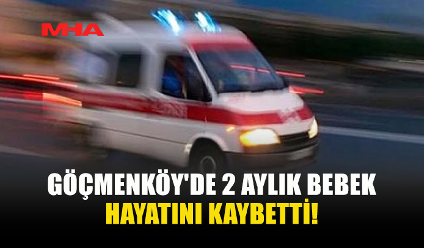 GÖÇMENKÖY'DE 2 AYLIK BEBEK HAYATINI KAYBETTİ