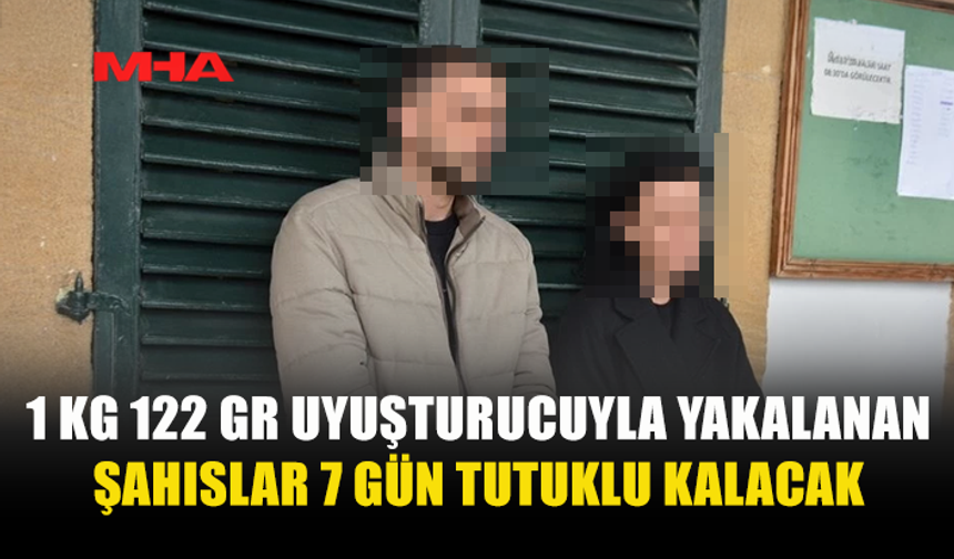 1 KG 122 GR UYUŞTURUCUYLA YAKALANAN ŞAHISLARA 7 GÜN TUTUKLULUK